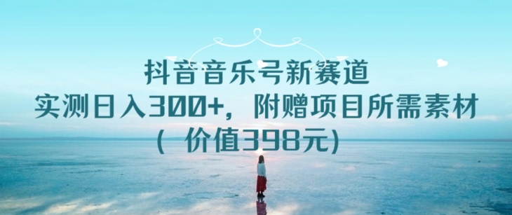 抖音音乐号新赛道，实测日入300+，附赠项目所需素材（价值398元）-中赚微课堂-木木源码网