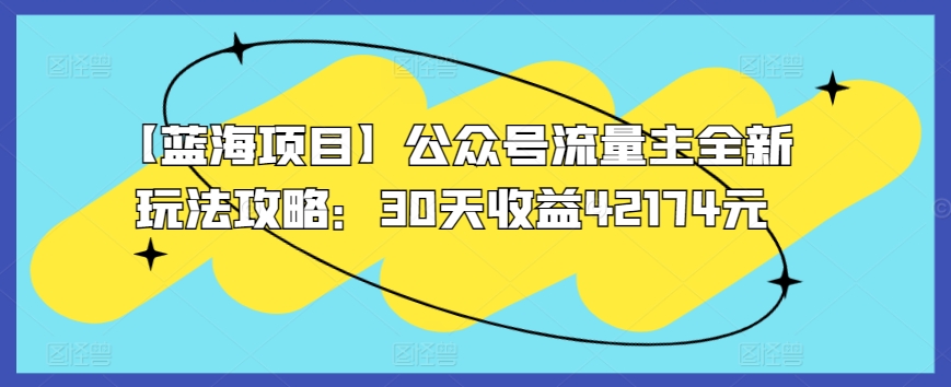 【蓝海项目】公众号流量主全新玩法攻略：30天收益42174元【揭秘】-中赚微课堂-木木源码网