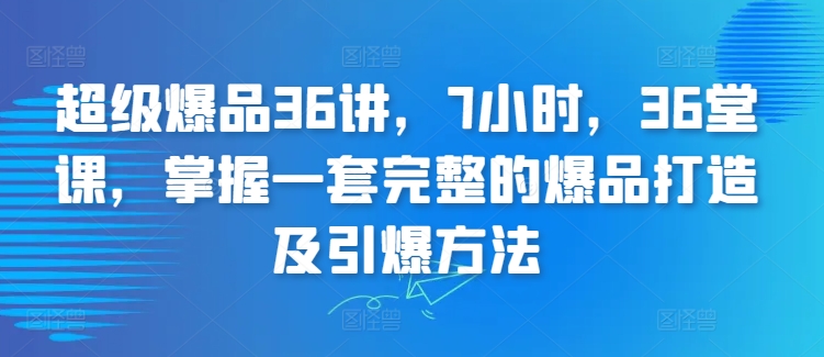 超级爆品36讲，7小时，36堂课，掌握一套完整的爆品打造及引爆方法-中赚微课堂-木木源码网