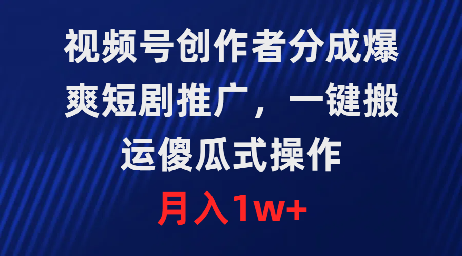 （9531期）视频号创作者分成，爆爽短剧推广，一键搬运，傻瓜式操作，月入1w+-木木源码网