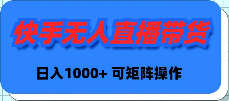 （9542期）快手无人直播带货，新手日入1000+ 可矩阵操作-木木源码网