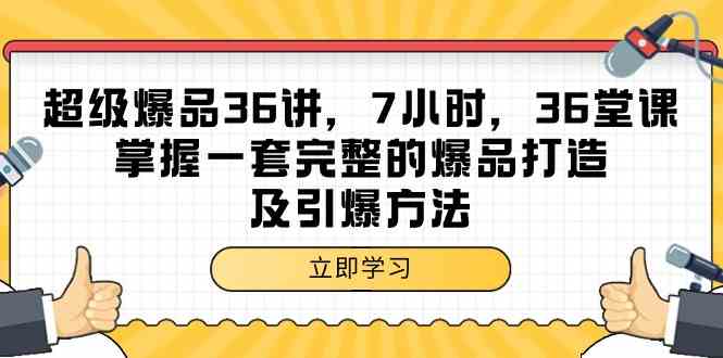 超级爆品36讲，7钟头36节课，把握一套完整的爆品打造及点爆方式-木木源码网