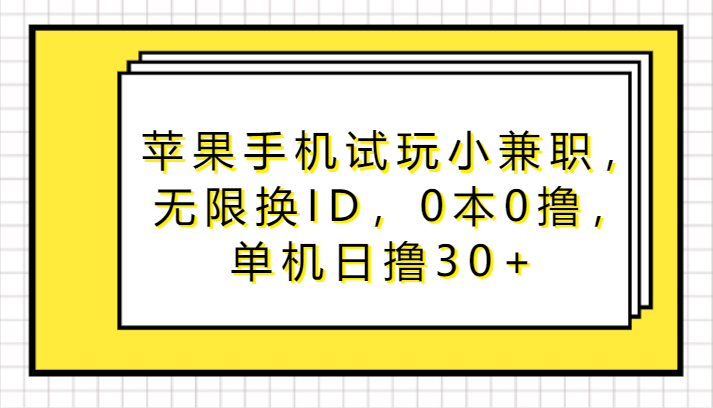 苹果手机试玩小兼职，无尽换ID，0本0撸，单机版日撸30-木木源码网