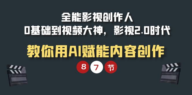 （9543期）全能-影视 创作人，0基础到视频大神，影视2.0时代，教你用AI赋能内容创作-木木源码网