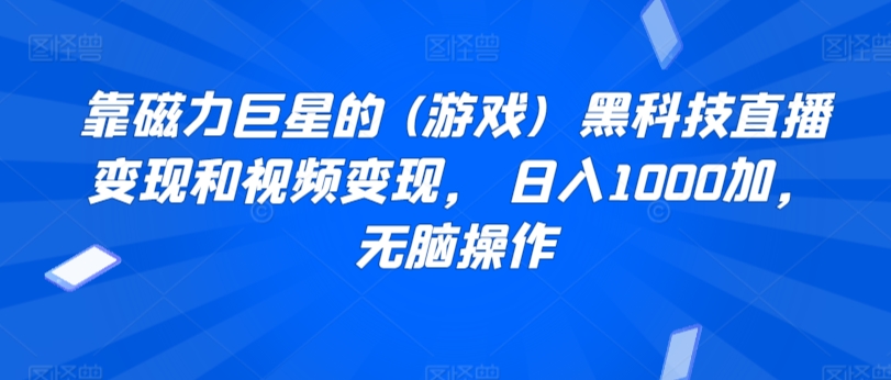 靠磁力巨星的 (游戏)  黑科技直播变现和视频变现， 日入1000加，无脑操作-中赚微课堂-木木源码网