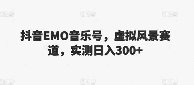 抖音EMO音乐号，虚拟风景赛道，实测日入300+-中赚微课堂-木木源码网