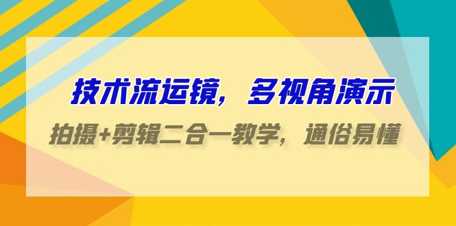 （9545期）技术流-运镜，多视角演示，拍摄+剪辑二合一教学，通俗易懂（70节课）-木木源码网