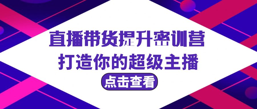 （9548期）直播带货提升特训营，打造你的超级主播（3节直播课+配套资料）-木木源码网