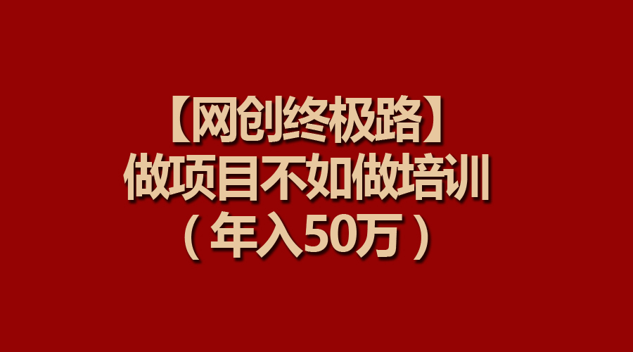 （9550期）【网创终极路】做项目不如做项目培训，年入50万-木木源码网