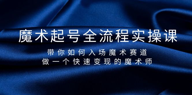 （9564期）魔术起号全流程实操课，带你如何入场魔术赛道，做一个快速变现的魔术师-木木源码网