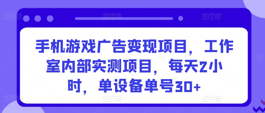 手机游戏广告变现项目，工作室内部实测项目，每天2小时，单设备单号30+【揭秘】-中赚微课堂-木木源码网