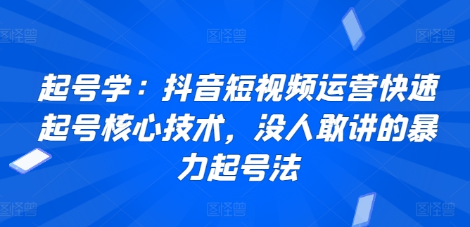 起号学：抖音短视频运营快速起号核心技术，没人敢讲的暴力起号法-中赚微课堂-木木源码网