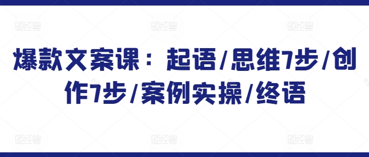 爆款文案课：起语/思维7步/创作7步/案例实操/终语-中赚微课堂-木木源码网