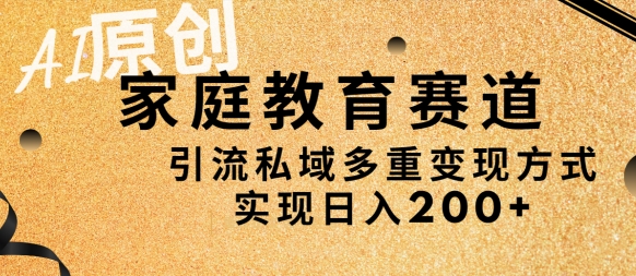 AI原创，家庭教育赛道，引流私域多重变现方式，实现日入200+-中赚微课堂-木木源码网