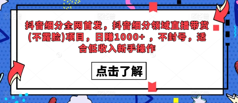 全网首发，抖音细分领域直播带货(不露脸)项目，日赚1000+ ，不封号，适合低收入新手操作-中赚微课堂-木木源码网