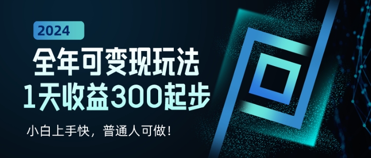 2024全年可变现玩法，1天收益300起步，小白上手快，普通人可做!-中赚微课堂-木木源码网