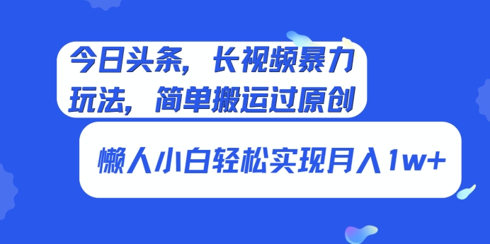 今日头条，长视频暴力玩法，简单搬运过原创、懒人小白轻松实现月入1w+-中赚微课堂-木木源码网