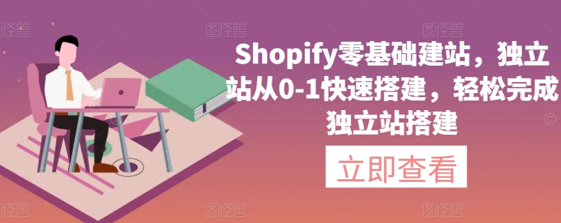 Shopify零基础建站，独立站从0-1快速搭建，轻松完成独立站搭建-中赚微课堂-木木源码网