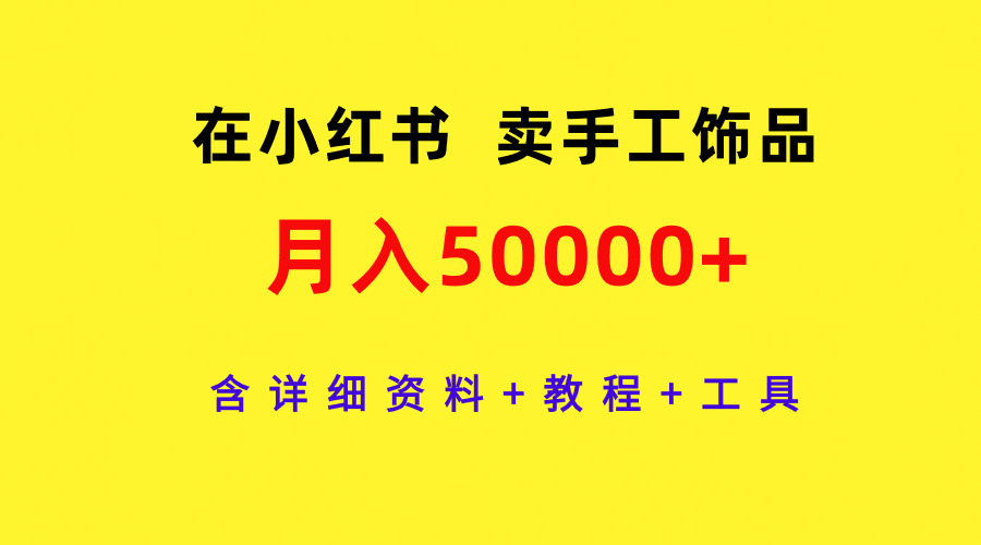 （9585期）在小红书卖手工饰品，月入50000+，含详细资料+教程+工具-木木源码网