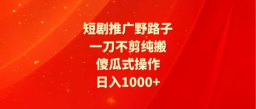 （9586期）短剧推广野路子，一刀不剪纯搬运，傻瓜式操作，日入1000+-木木源码网