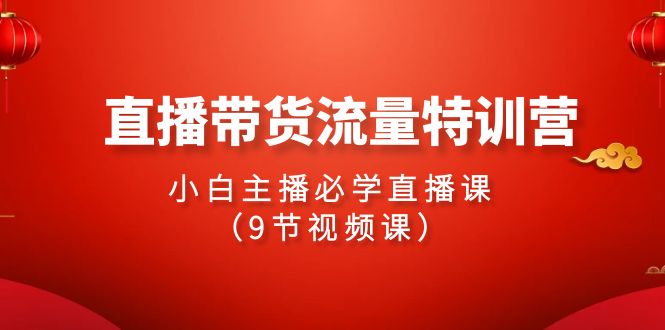 （9592期）2024直播带货流量特训营，小白主播必学直播课（9节视频课）-木木源码网