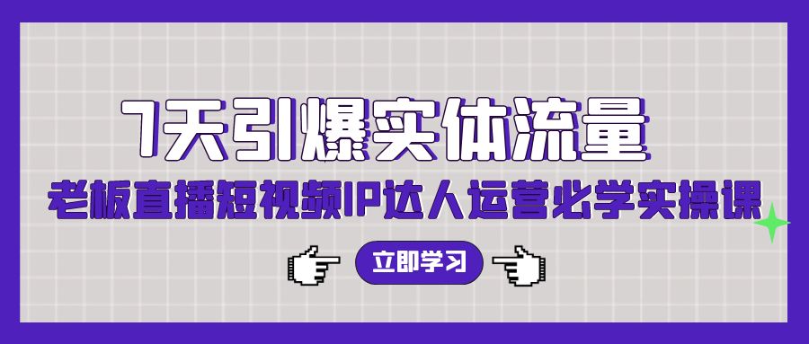 （9593期）7天引爆实体流量，老板直播短视频IP达人运营必学实操课（56节高清无水印）-木木源码网