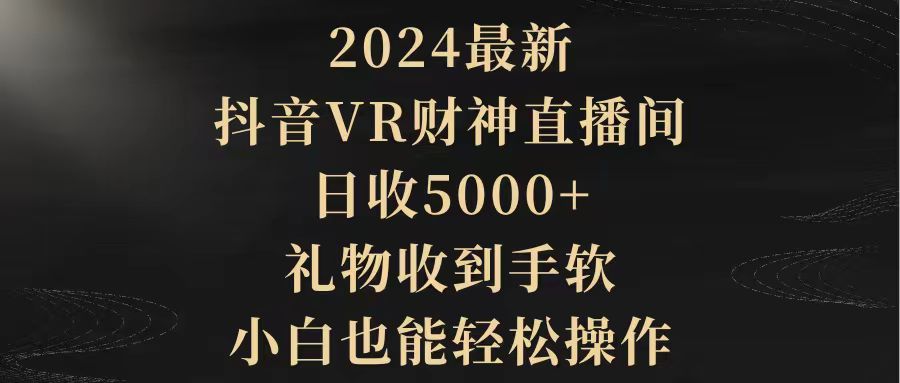 （9595期）2024最新，抖音VR财神直播间，日收5000+，礼物收到手软，小白也能轻松操作-木木源码网