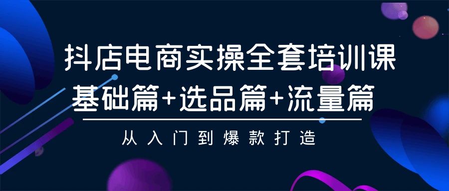 （9604期）抖店电商实操全套培训课：基础篇+选品篇+流量篇，从入门到爆款打造-木木源码网