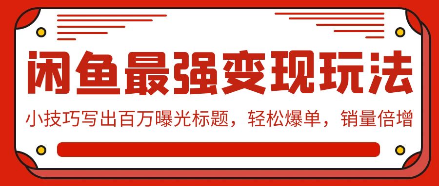 （9606期）闲鱼最强变现玩法：小技巧写出百万曝光标题，轻松爆单，销量倍增-木木源码网