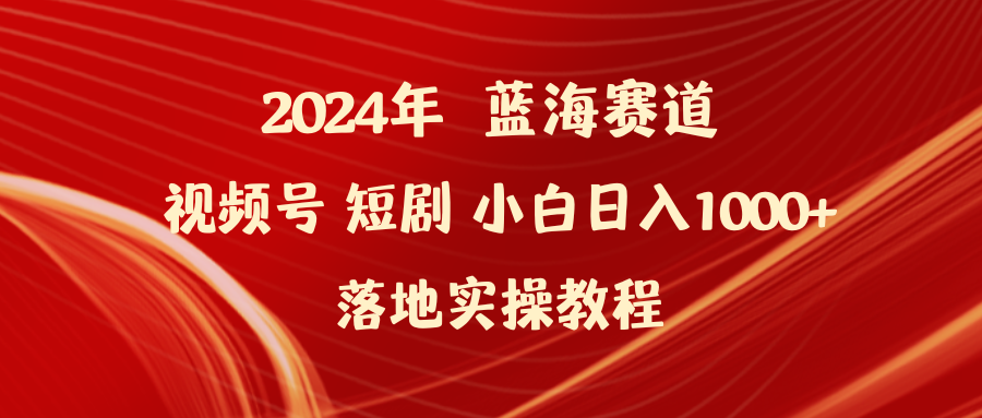 （9634期）2024年蓝海赛道视频号短剧 小白日入1000+落地实操教程-木木源码网