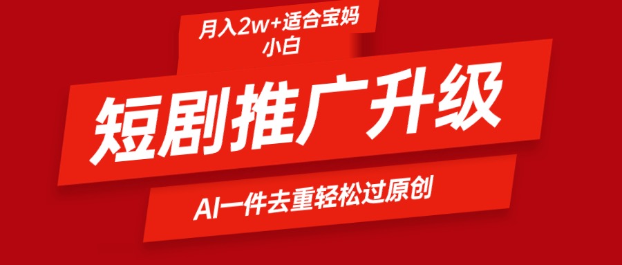 （9652期）短剧推广升级新玩法，AI一键二创去重，轻松月入2w+-木木源码网