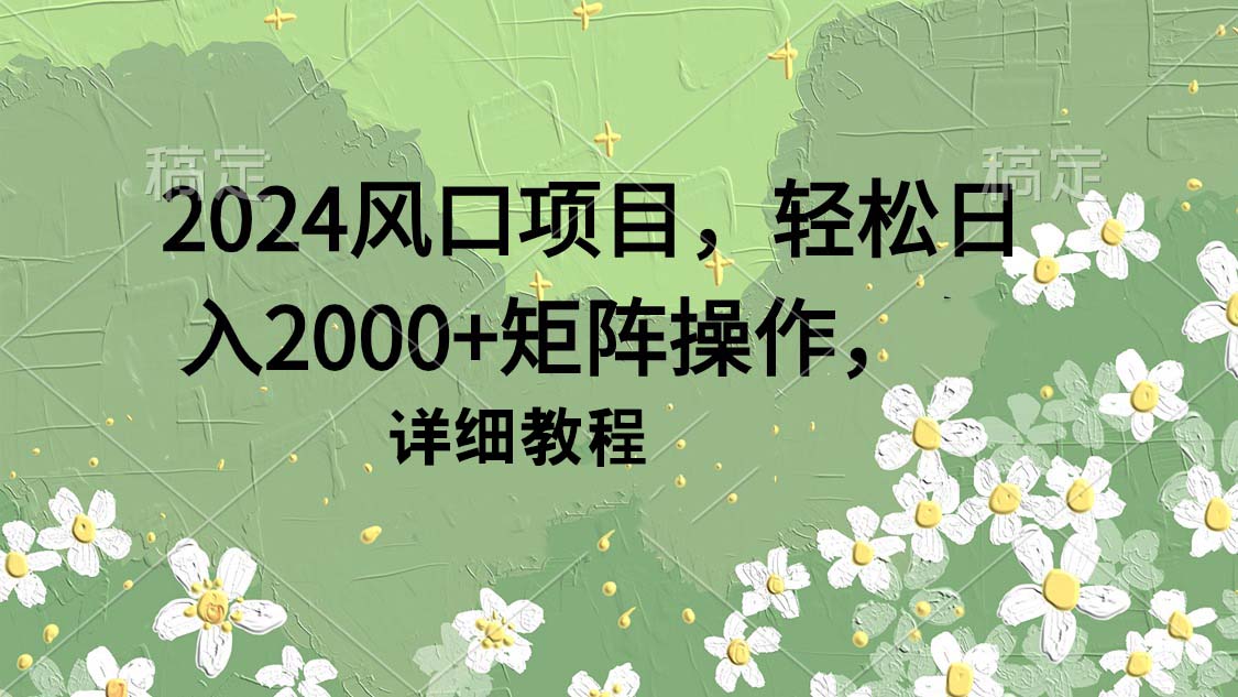 （9652期）2024风口项目，轻松日入2000+矩阵操作，详细教程-木木源码网