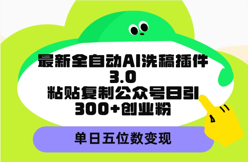 （9662期）最新全自动AI洗稿插件3.0，粘贴复制公众号日引300+创业粉，单日五位数变现-木木源码网