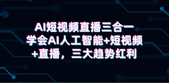 （9669期）AI短视频直播三合一，学会AI人工智能+短视频+直播，三大趋势红利-木木源码网