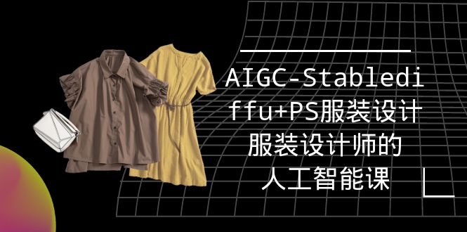 （9674期）实战培训班：AIGC-Stablediffu+PS服装设计-服装设计师的人工智能课（16节）-木木源码网