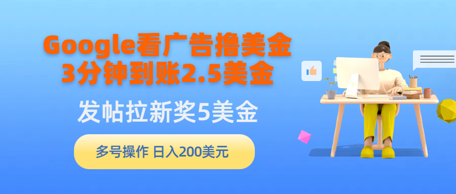 （9678期）Google看广告撸美金，3分钟到账2.5美金，发帖拉新5美金，多号操作，日入…-木木源码网