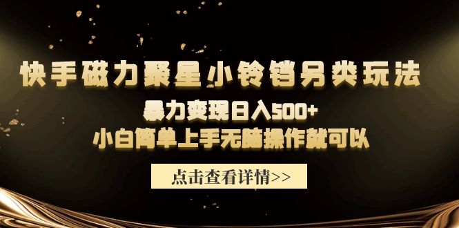 （9689期）快手磁力聚星小铃铛另类玩法，暴力变现日入500+小白简单上手无脑操作就可以-木木源码网