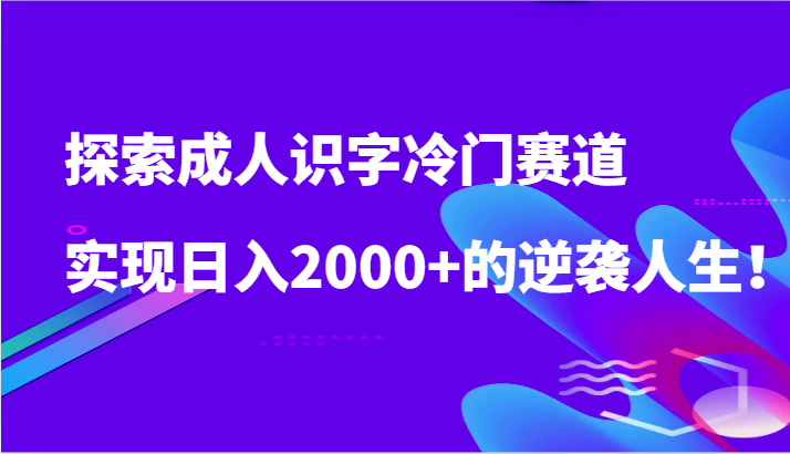 探寻成年人认字小众跑道，完成日入2000 的逆袭人生！-木木源码网