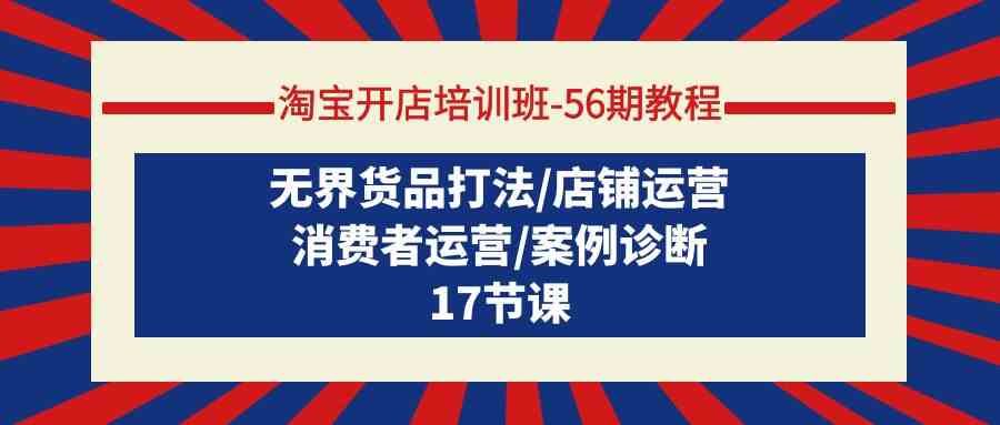 淘宝开店培训班56期实例教程：无边货物玩法/店铺管理/消费者运营/实例确诊-木木源码网