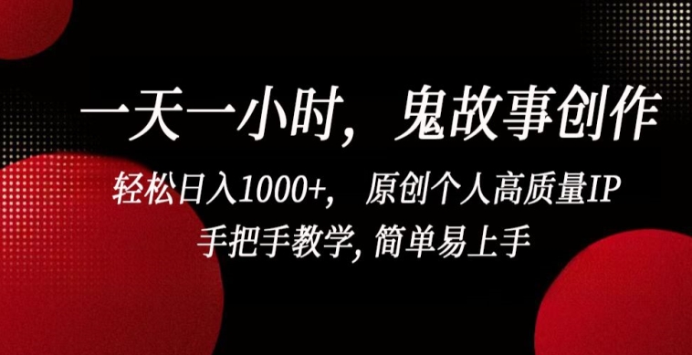 一天一小时，鬼故事创作， 轻松日入1000+， 原创个人高质量IP，手把手教学, 简单易上手【揭秘】-中赚微课堂-木木源码网