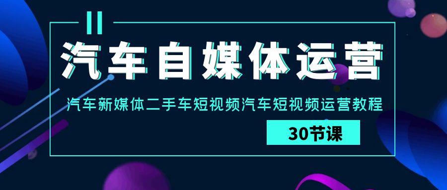 车辆新媒体运营实战演练课：车辆互联网媒体二手车小视频车辆自媒体运营实例教程-木木源码网