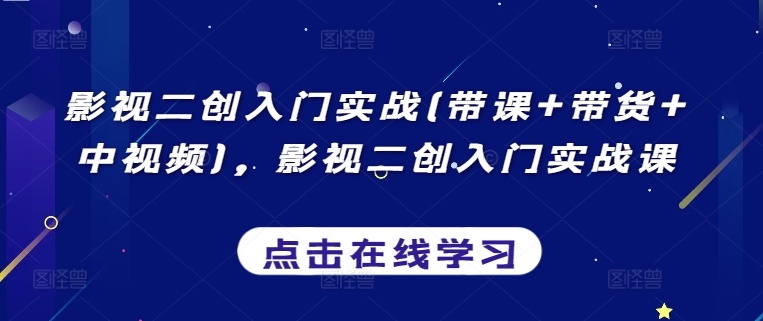 影视二创入门实战(带课+带货+中视频)，影视二创入门实战课-中赚微课堂-木木源码网