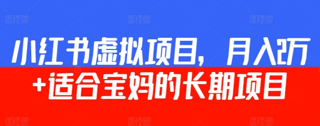 小红书虚拟项目，月入2万+  适合宝妈的长期项目-中赚微课堂-木木源码网