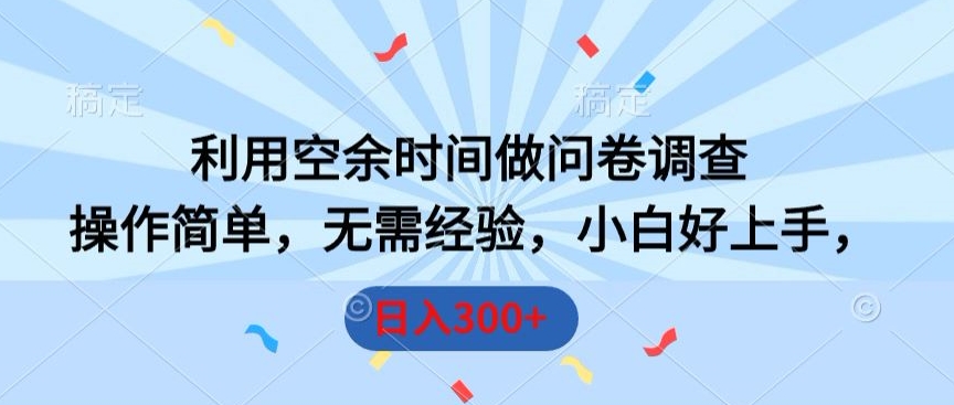 利用空余时间做问卷调查，操作简单，无需经验，小白好上手，日入300+-中赚微课堂-木木源码网