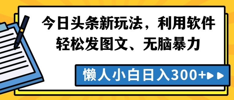 今日头条新玩法，利用软件轻松发图文、无脑暴力，懒人小白日入300+-中赚微课堂-木木源码网