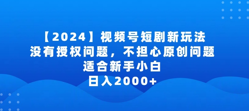 2024视频号短剧玩法，没有授权问题，不担心原创问题，适合新手小白，日入2000+【揭秘】-中赚微课堂-木木源码网