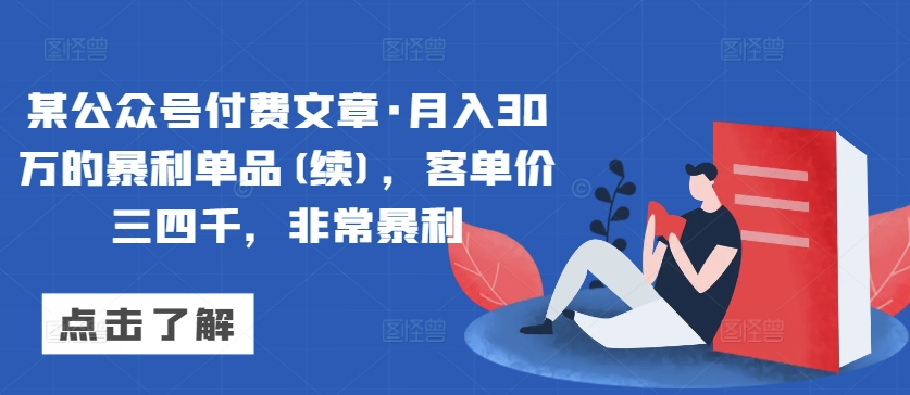 某公众号付费文章·月入30万的暴利单品(续)，客单价三四千，非常暴利-中赚微课堂-木木源码网