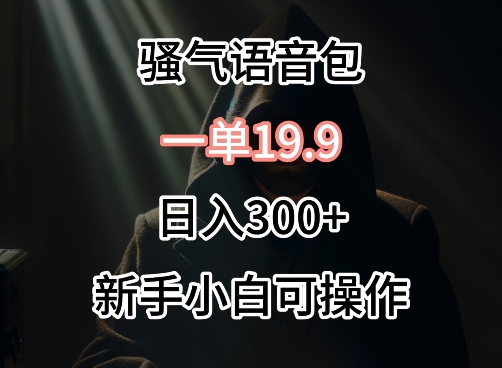 0成本卖骚气语音包，一单19.9.日入300+【揭秘】-中赚微课堂-木木源码网