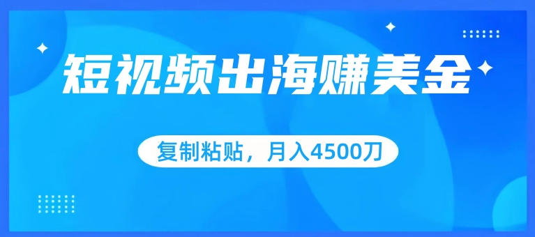 短视频出海赚美金，复制粘贴批量操作，小白轻松掌握，月入4500美刀【揭秘】-中赚微课堂-木木源码网