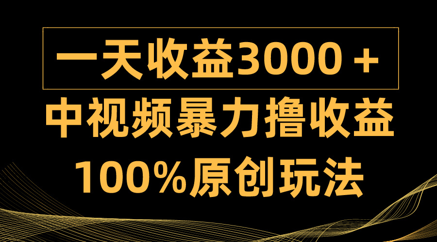 （9696期）中视频暴力撸收益，日入3000＋，100%原创玩法，小白轻松上手多种变现方式-木木源码网